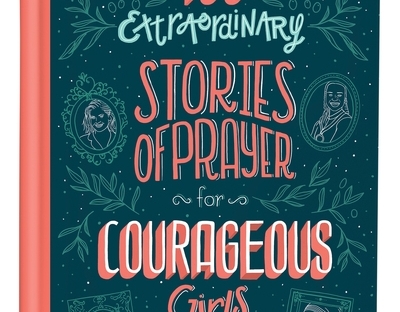 100 Extraordinary Stories of Prayer for Courageous Girls